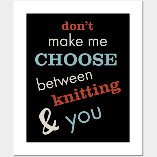 Don't Make Me Choose Between Knitting and You Posters and Art